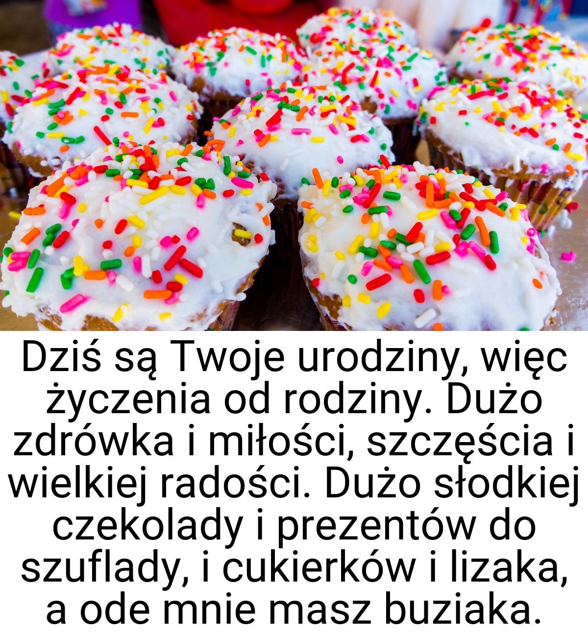 Dziś są Twoje urodziny, więc życzenia od rodziny. Dużo