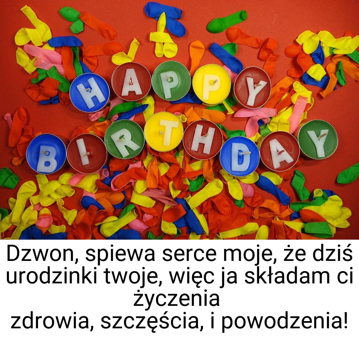 Dzwon, spiewa serce moje, że dziś urodzinki twoje, więc ja