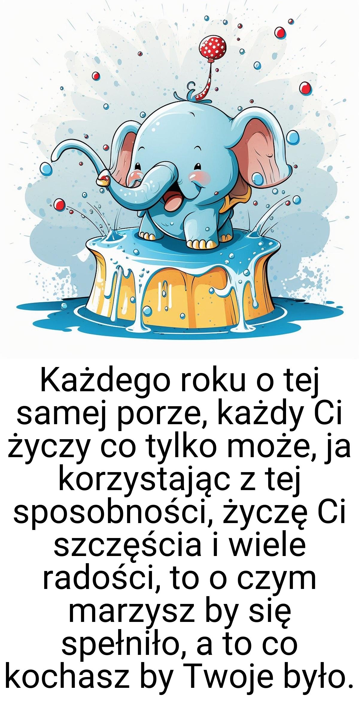 Każdego roku o tej samej porze, każdy Ci życzy co tylko