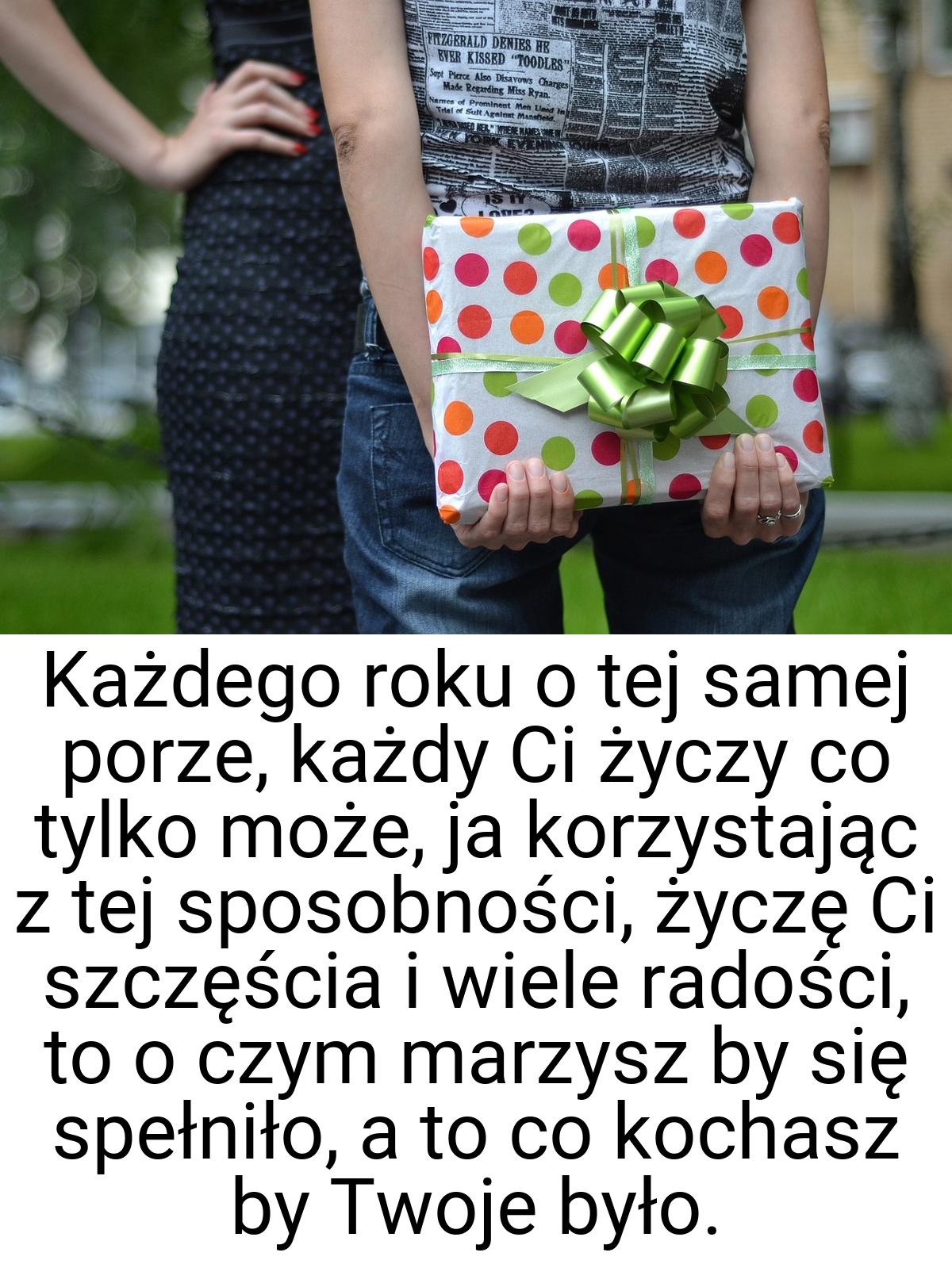 Każdego roku o tej samej porze, każdy Ci życzy co tylko