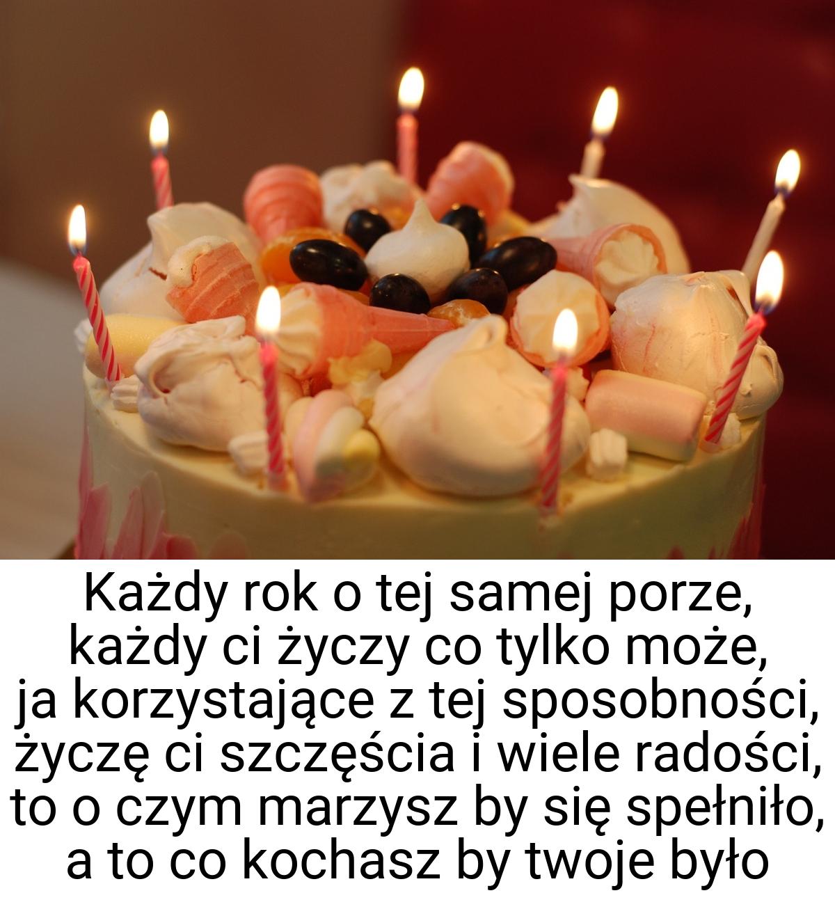 Każdy rok o tej samej porze, każdy ci życzy co tylko może