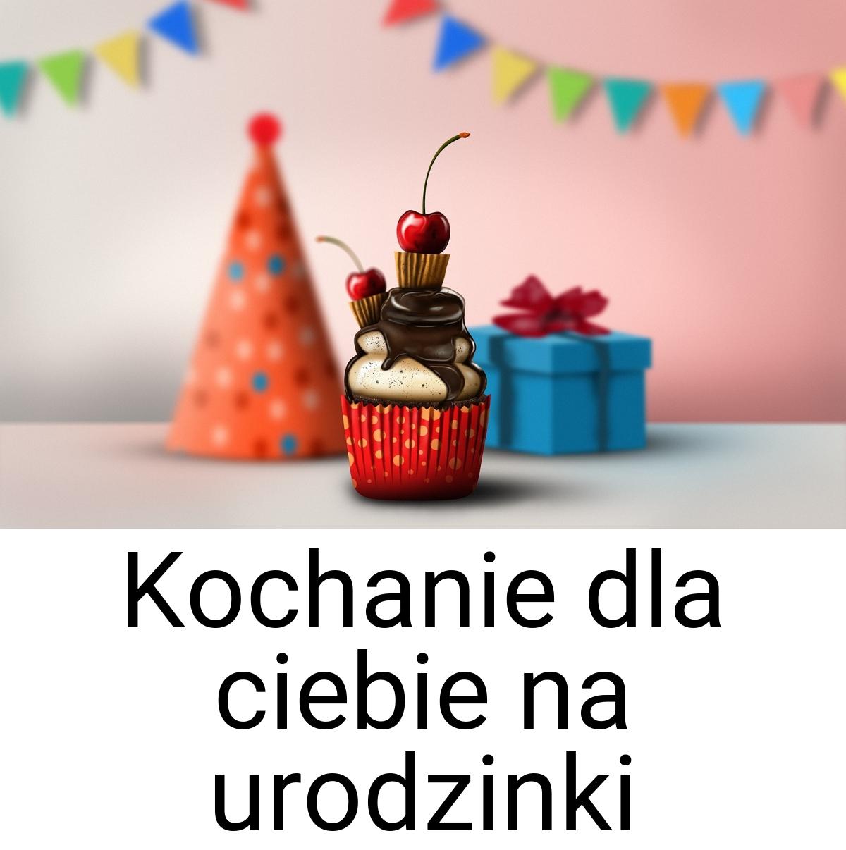 Kochanie dla ciebie na urodzinki