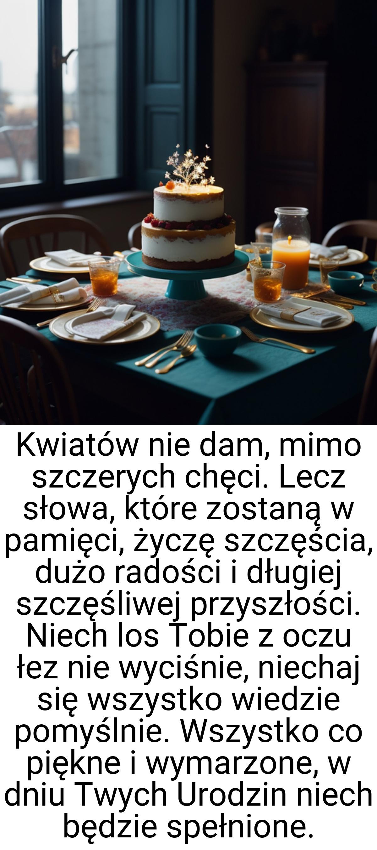 Kwiatów nie dam, mimo szczerych chęci. Lecz słowa, które