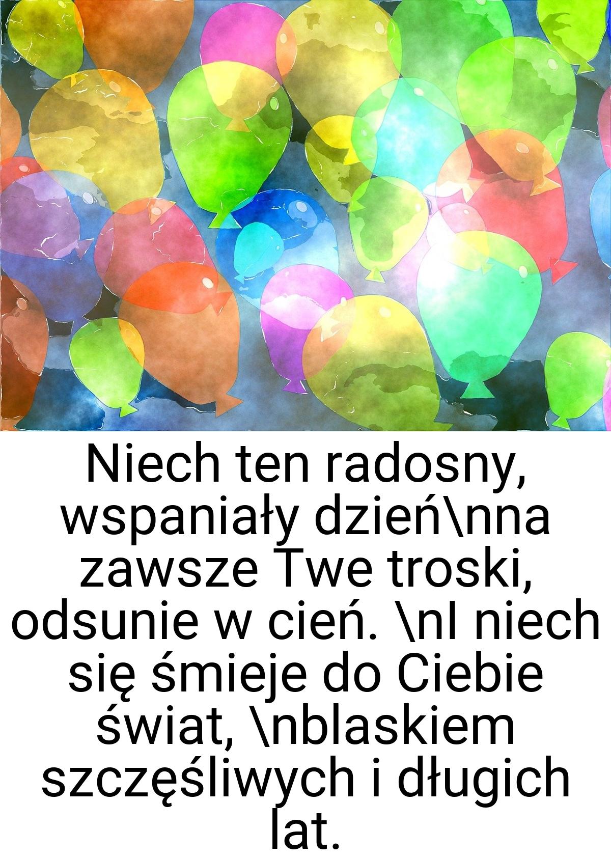 Niech ten radosny, wspaniały dzień\nna zawsze Twe troski