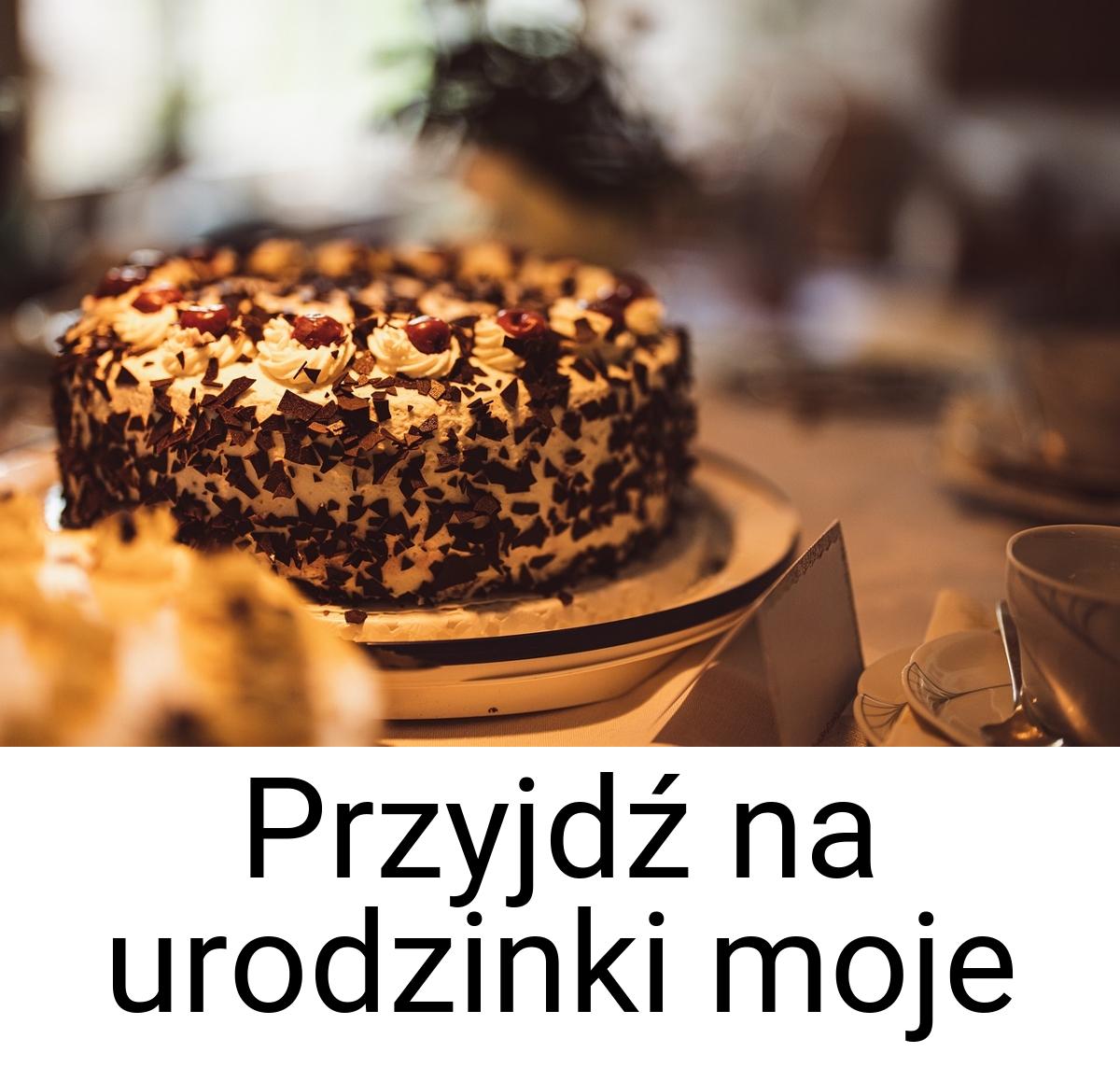 Przyjdź na urodzinki moje