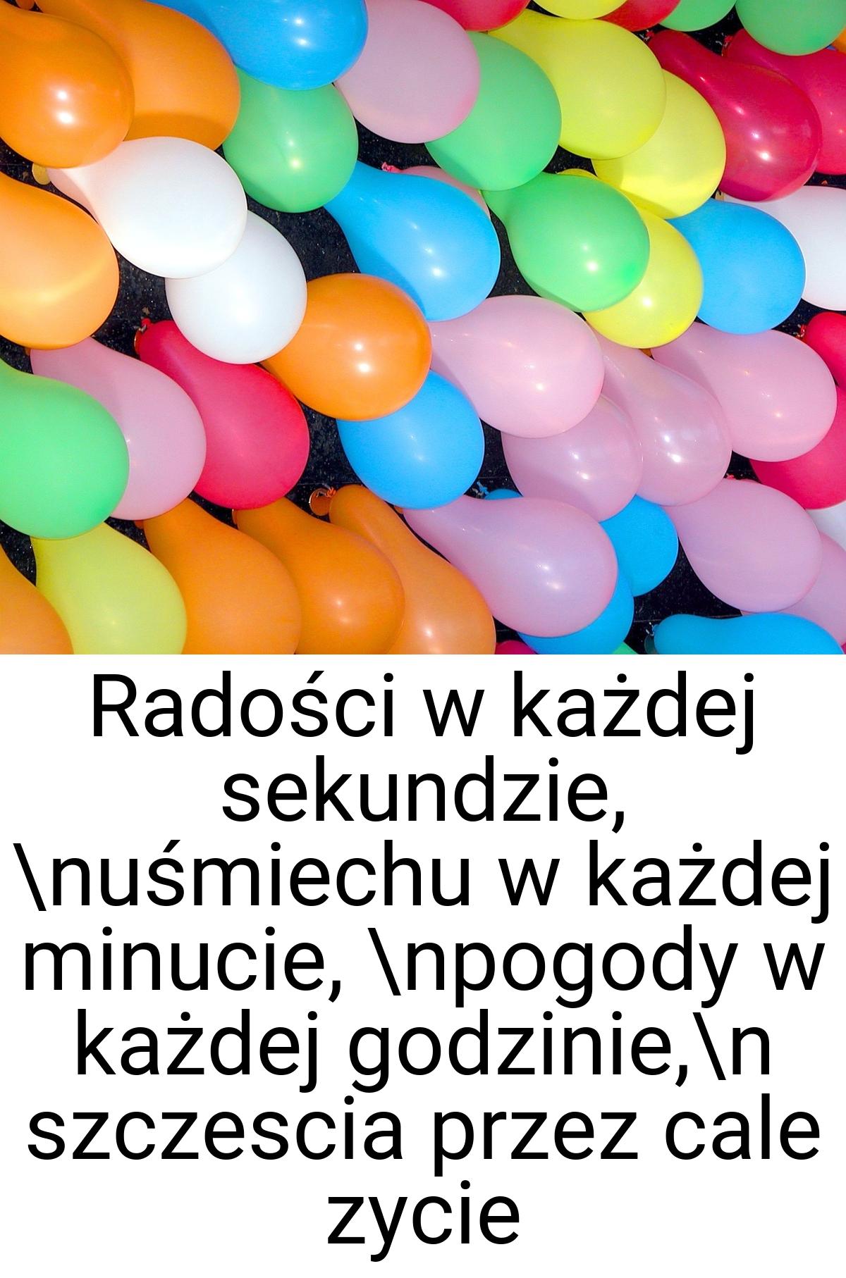 Radości w każdej sekundzie, \nuśmiechu w każdej minucie