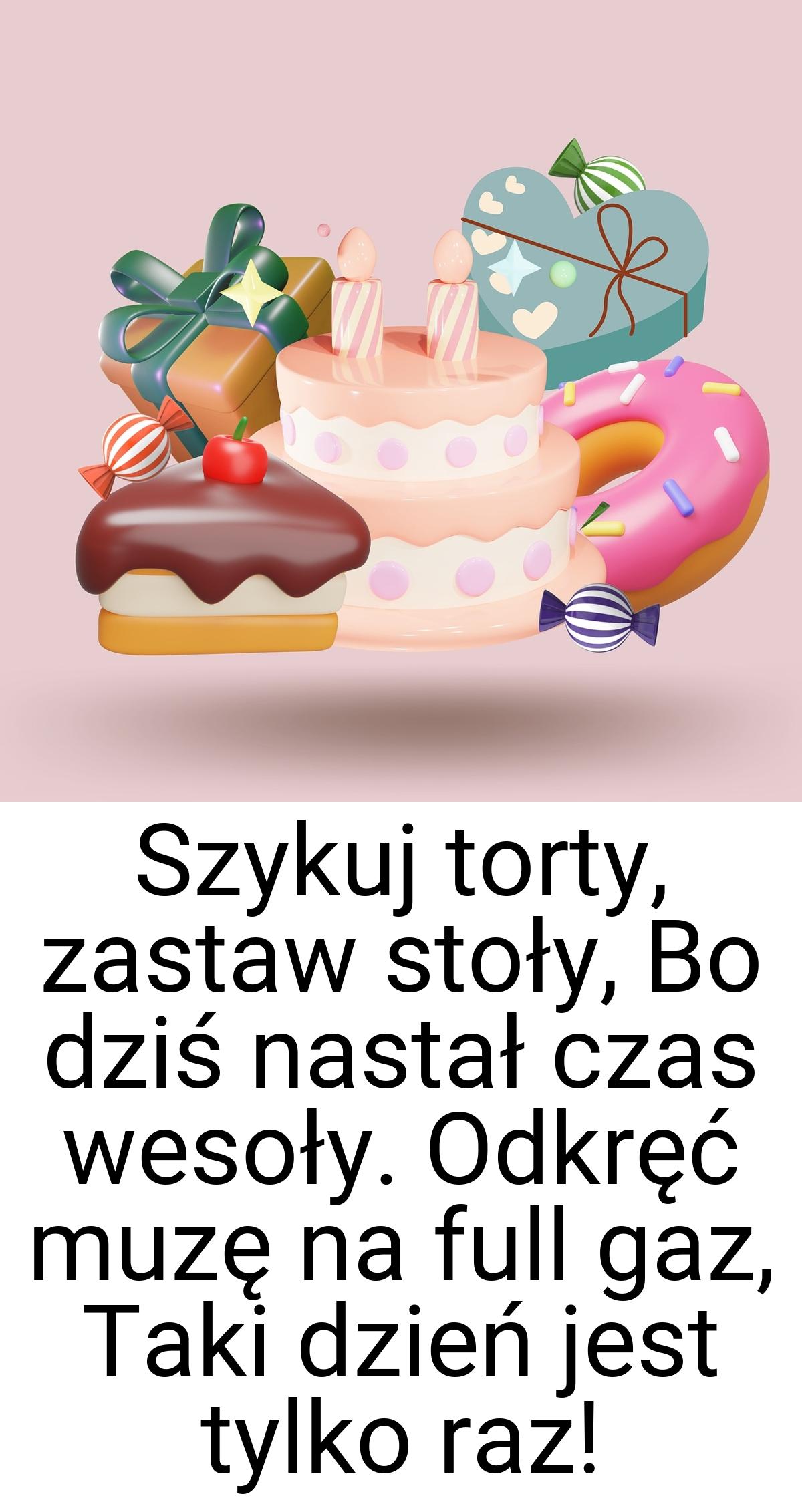 Szykuj torty, zastaw stoły, Bo dziś nastał czas wesoły