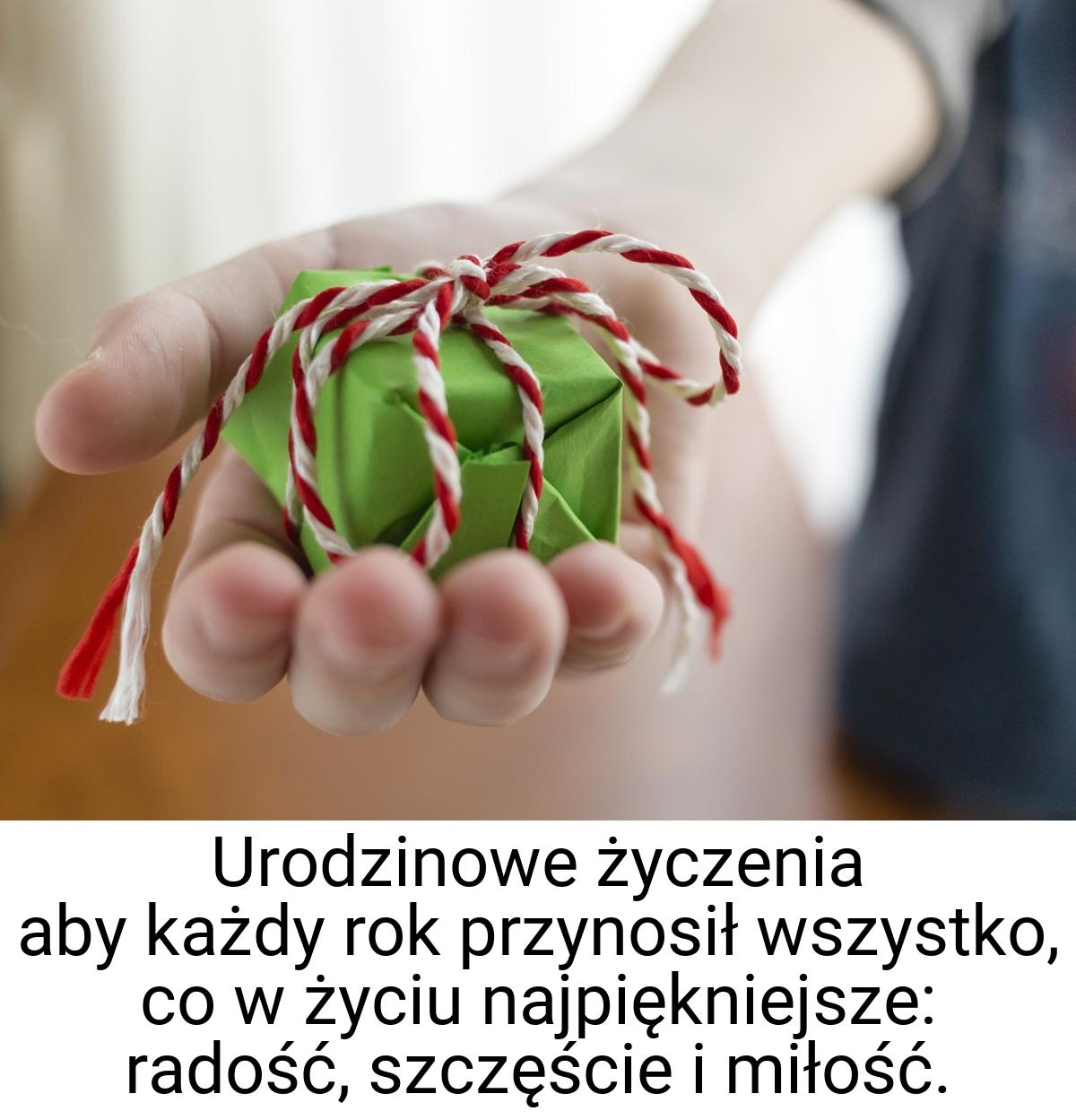 Urodzinowe życzenia aby każdy rok przynosił wszystko, co w