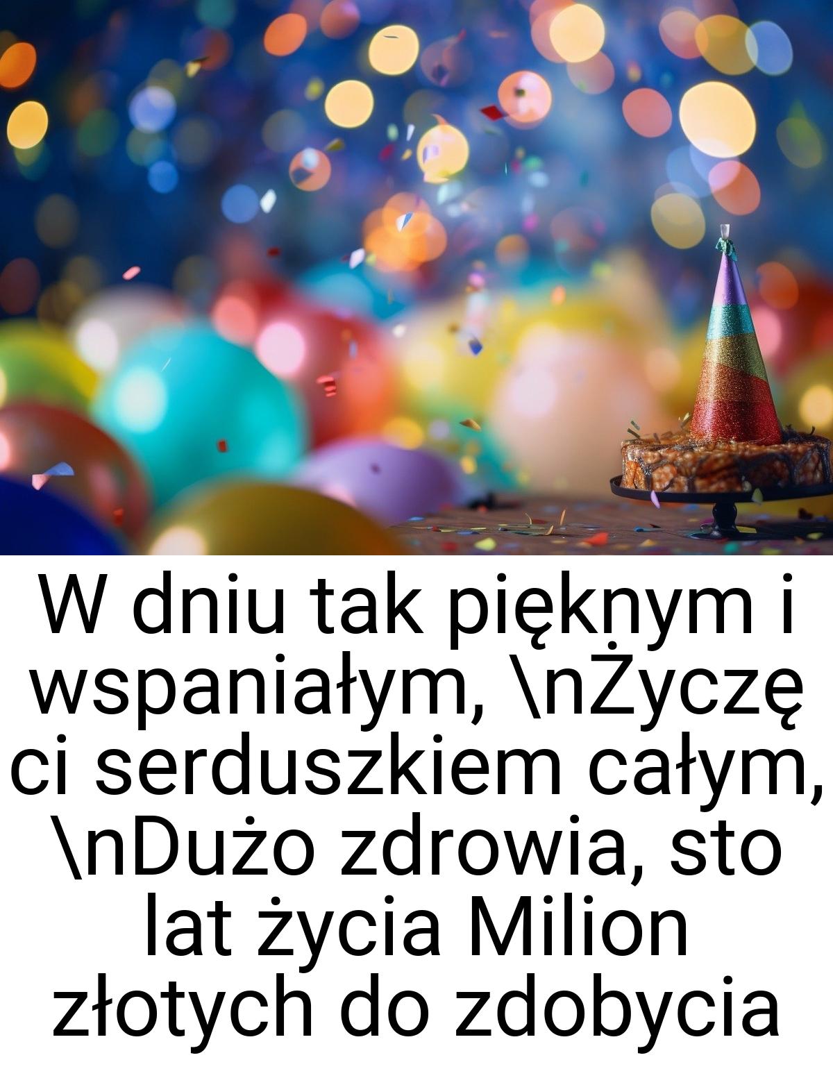 W dniu tak pięknym i wspaniałym, \nŻyczę ci serduszkiem