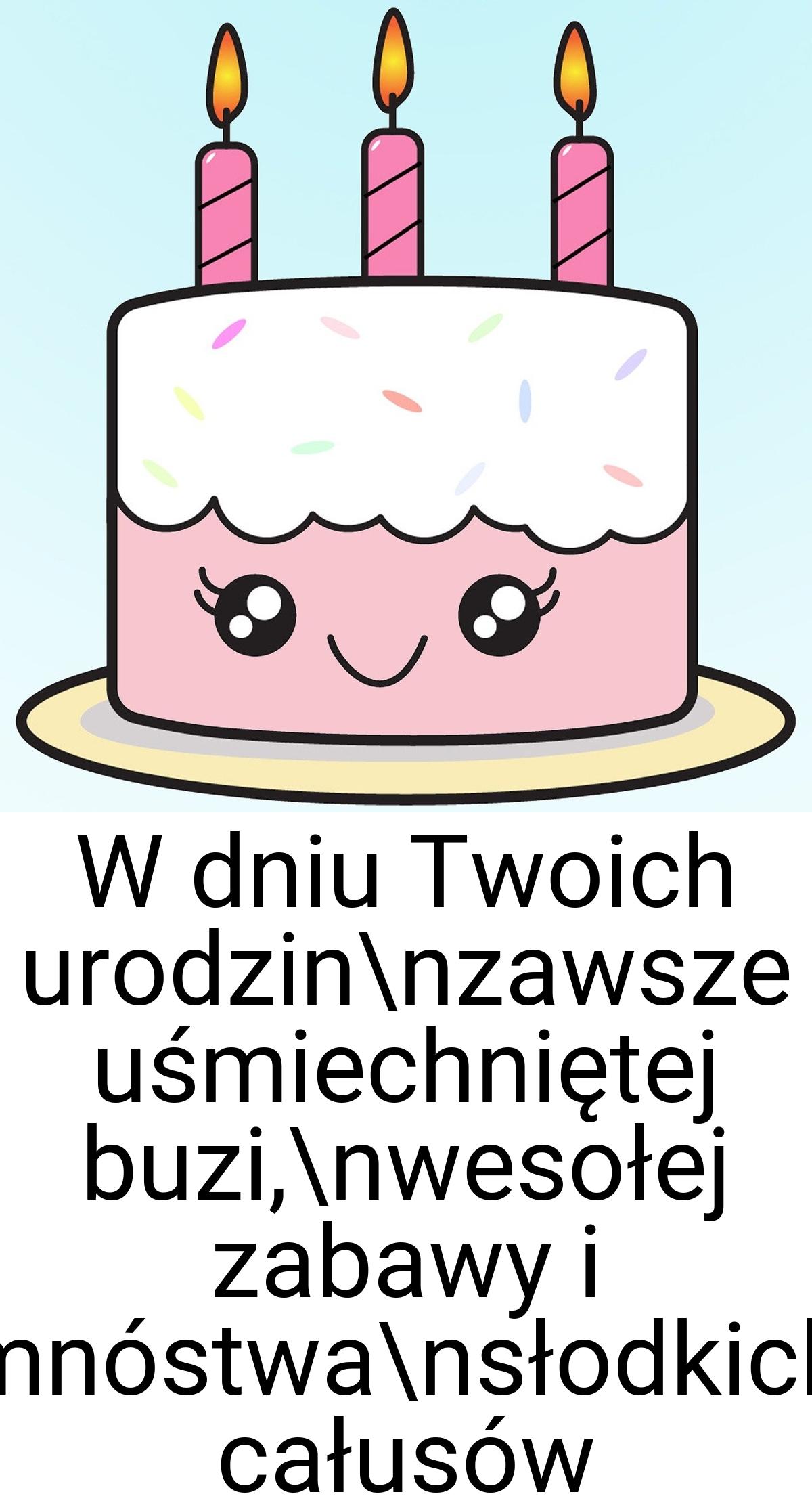 W dniu Twoich urodzin\nzawsze uśmiechniętej buzi,\nwesołej