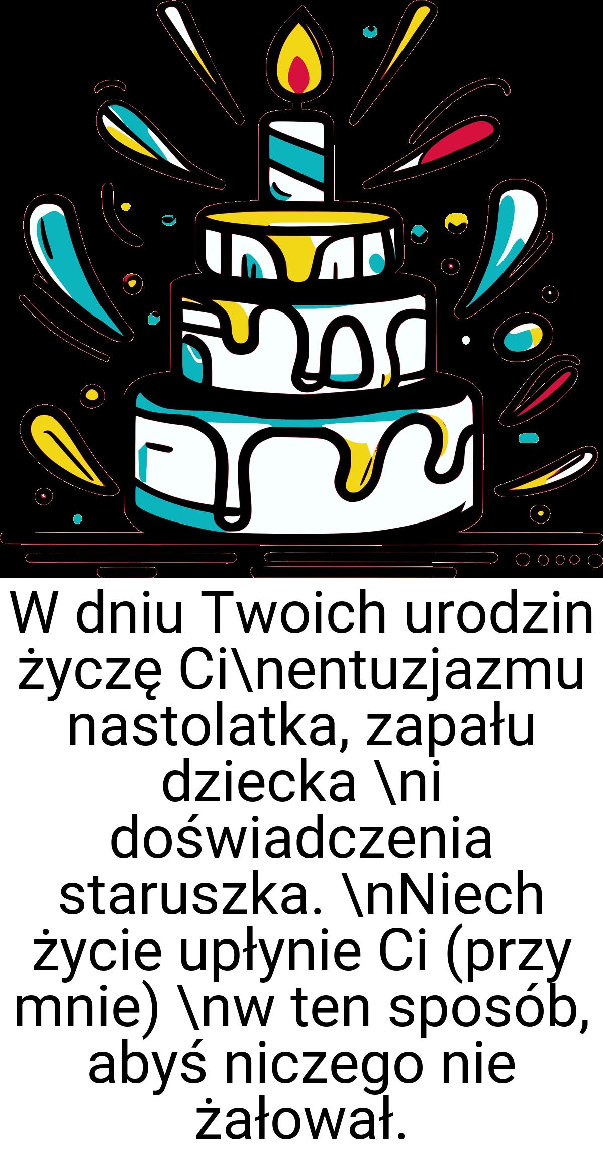 W dniu Twoich urodzin życzę Ci\nentuzjazmu nastolatka