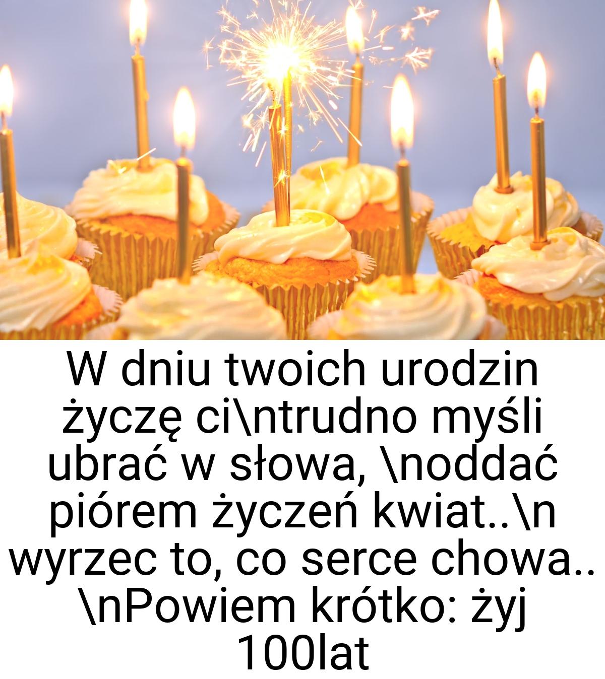 W dniu twoich urodzin życzę ci\ntrudno myśli ubrać w słowa