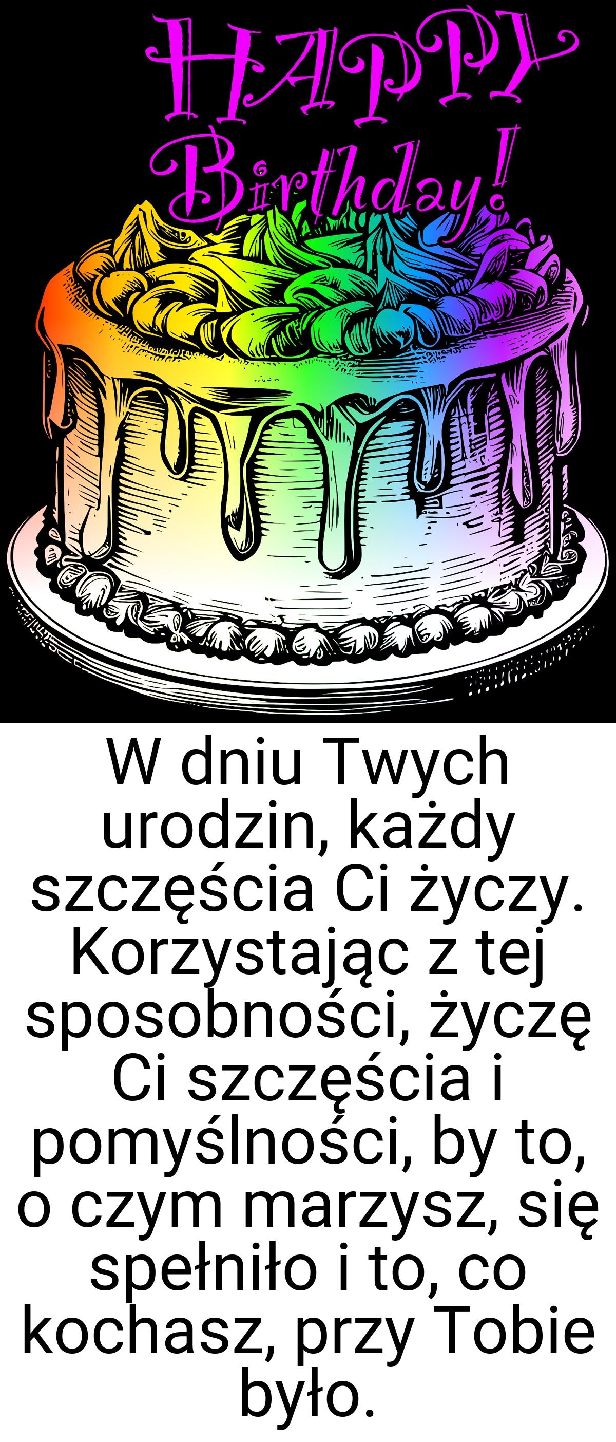 W dniu Twych urodzin, każdy szczęścia Ci życzy. Korzystając