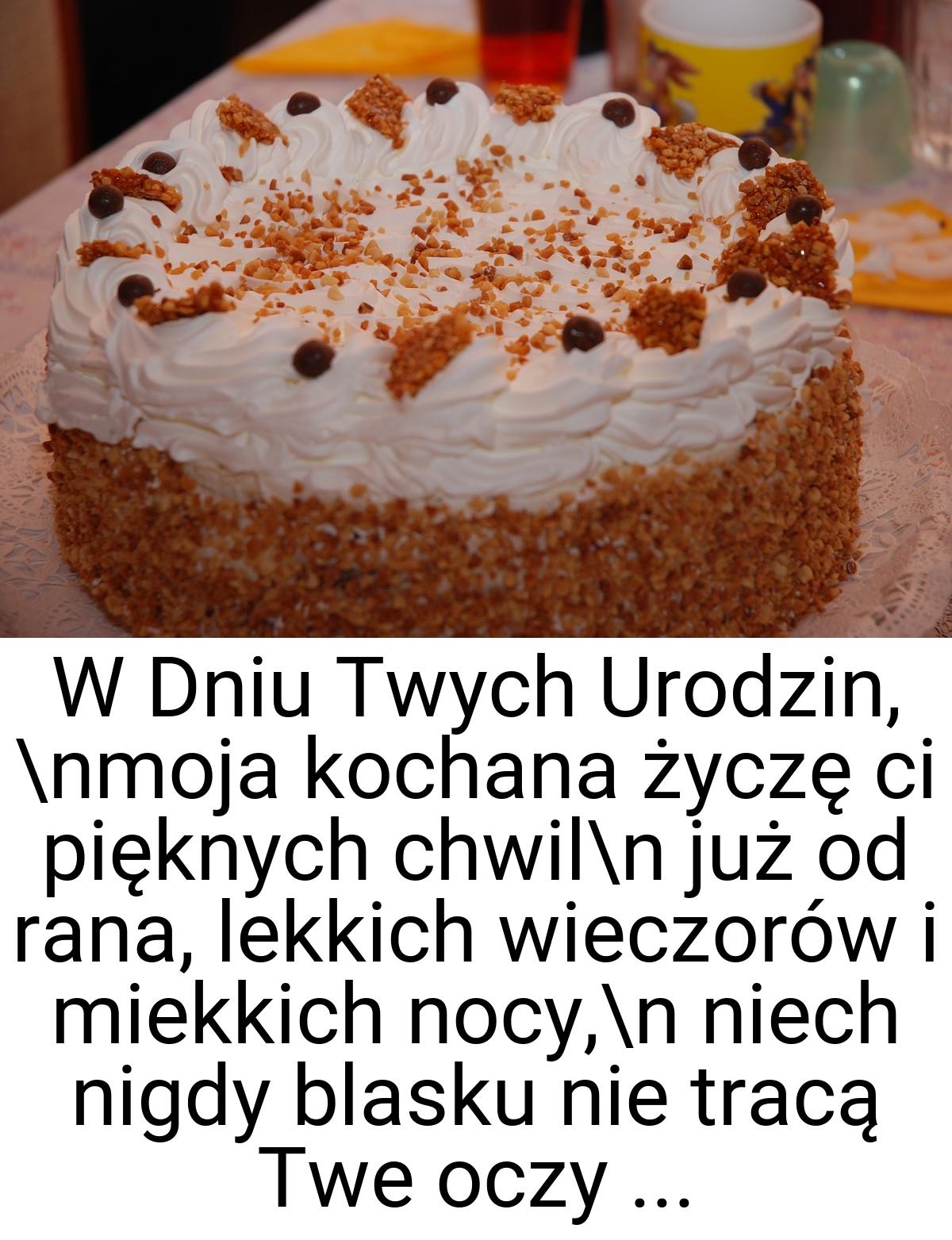 W Dniu Twych Urodzin, \nmoja kochana życzę ci pięknych