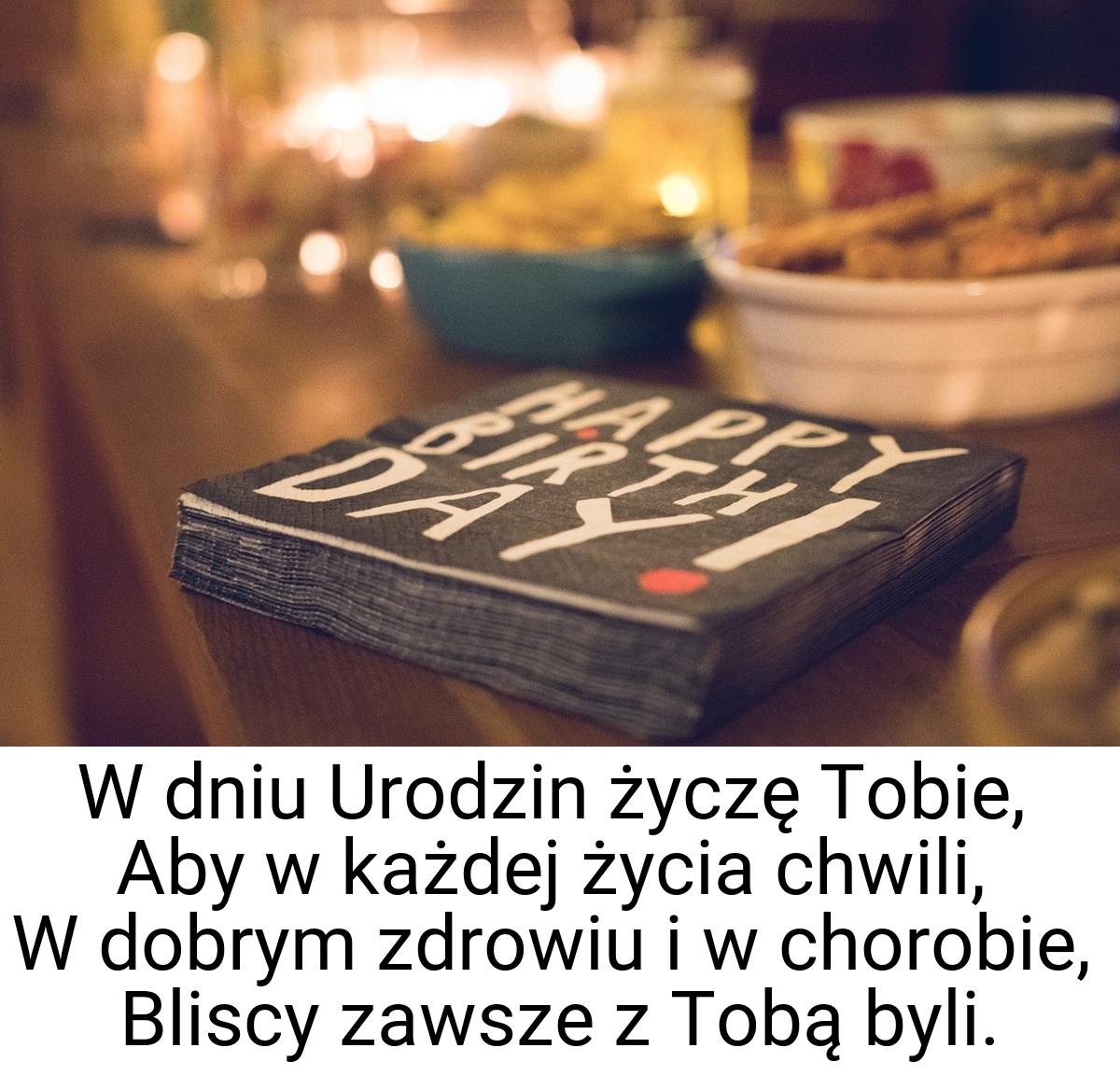 W dniu Urodzin życzę Tobie, Aby w każdej życia chwili, W