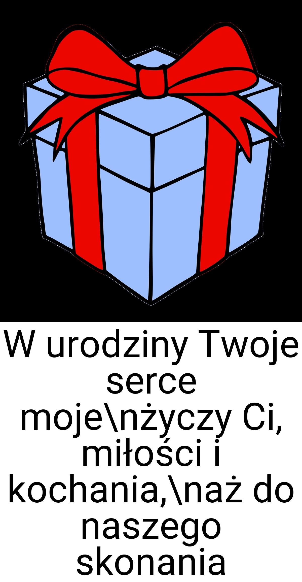 W urodziny Twoje serce moje\nżyczy Ci, miłości i