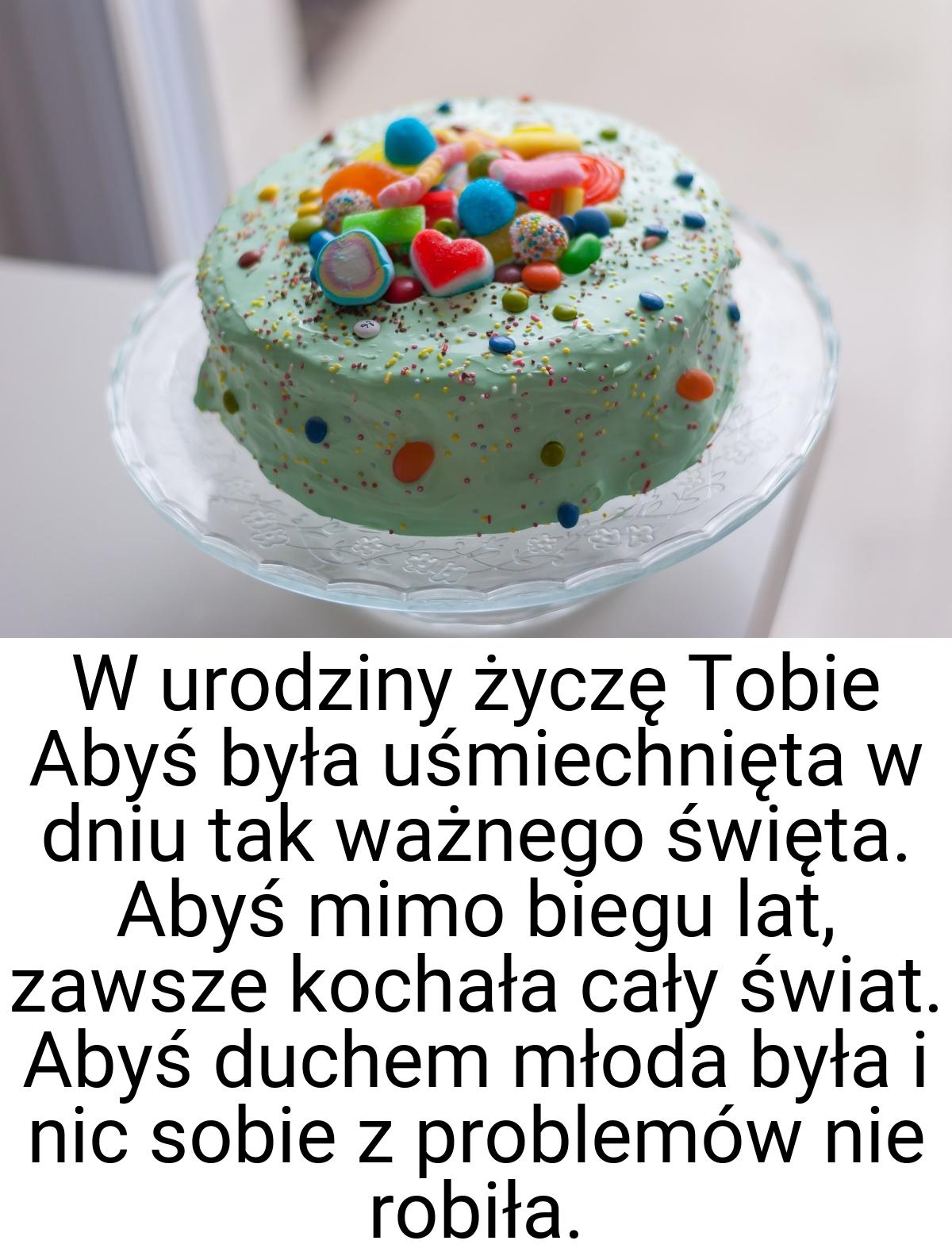 W urodziny życzę Tobie Abyś była uśmiechnięta w dniu tak