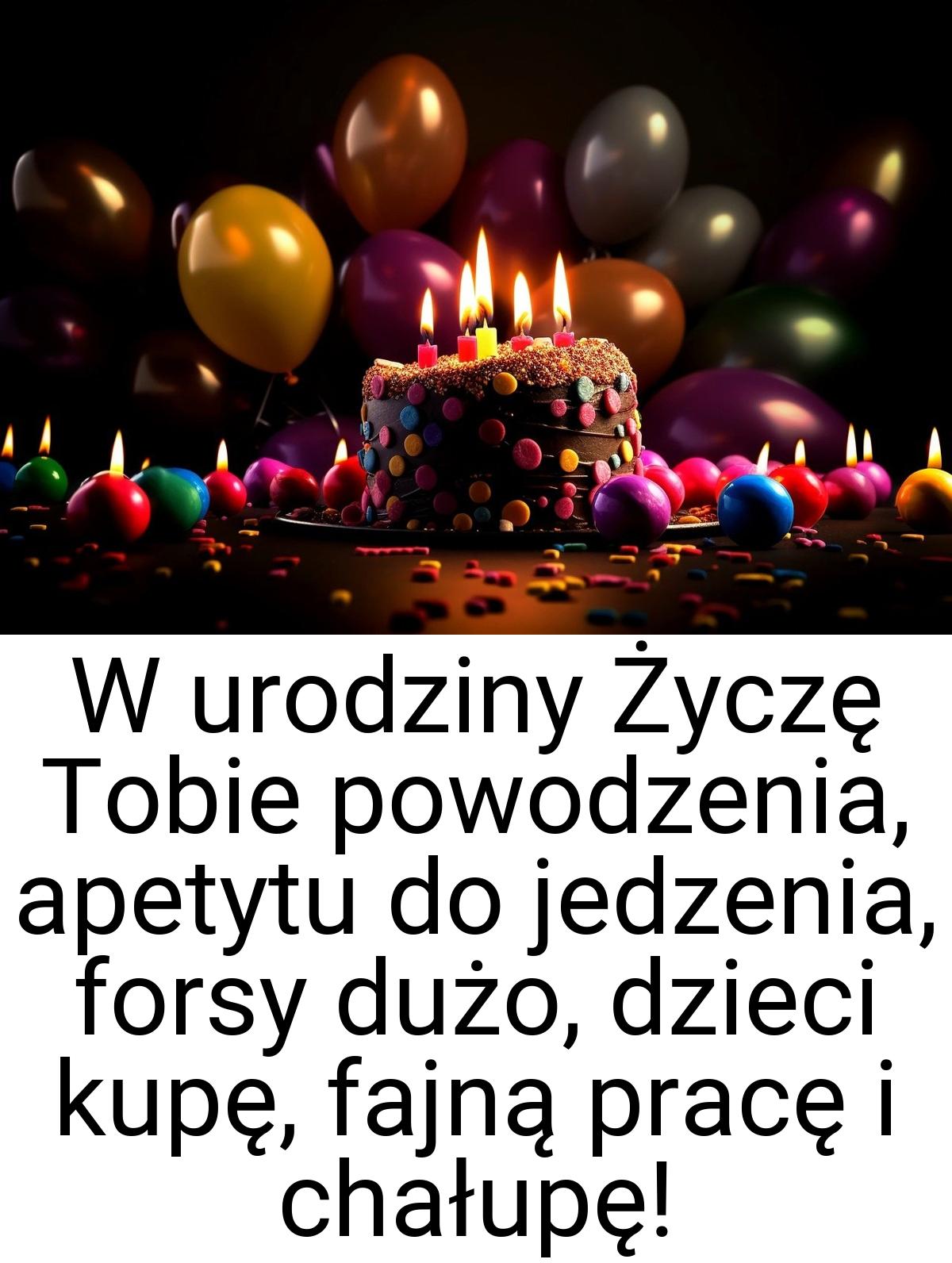 W urodziny Życzę Tobie powodzenia, apetytu do jedzenia