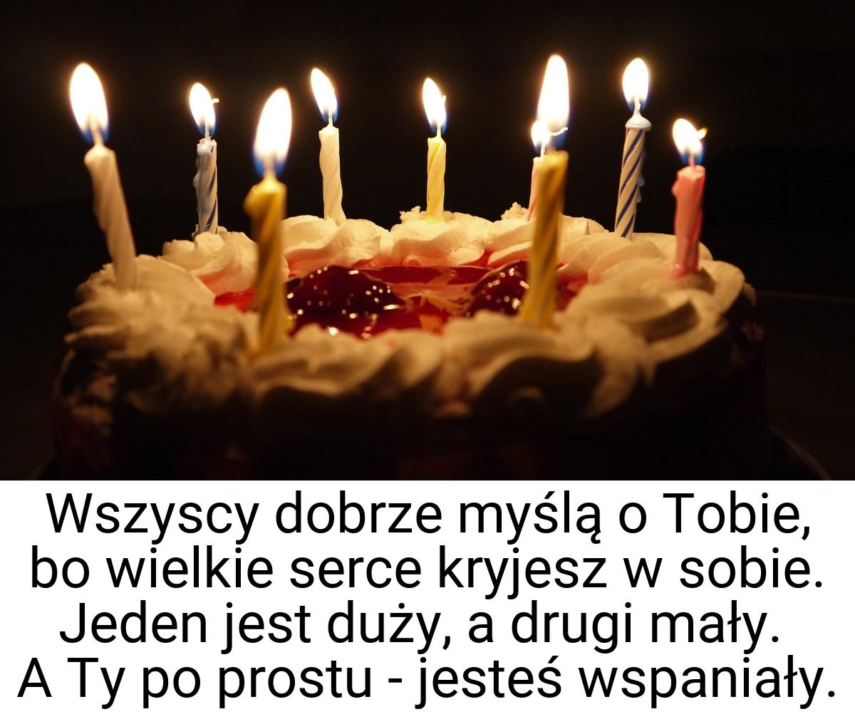 Wszyscy dobrze myślą o Tobie, bo wielkie serce kryjesz w