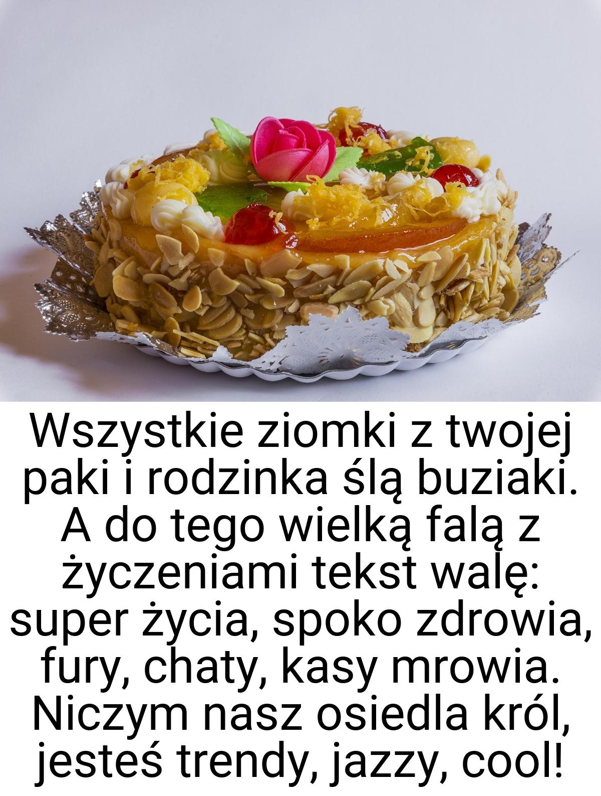 Wszystkie ziomki z twojej paki i rodzinka ślą buziaki. A do