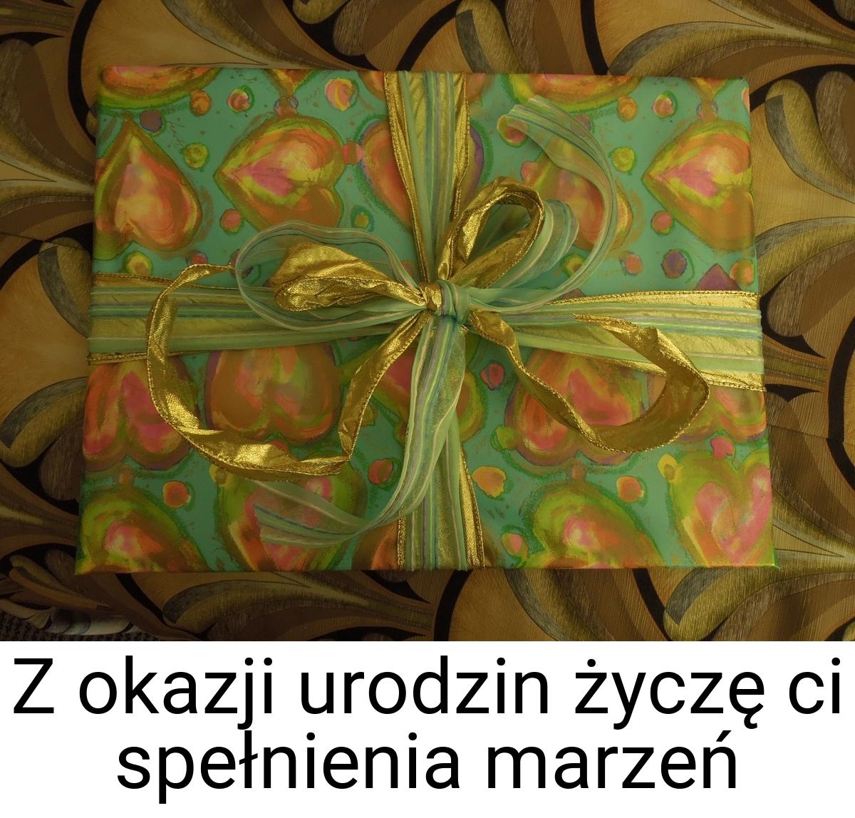 Z okazji urodzin życzę ci spełnienia marzeń