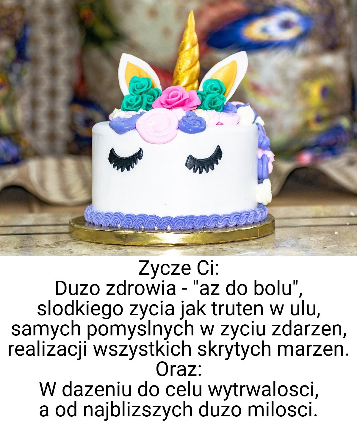 Zycze Ci: Duzo zdrowia - "az do bolu", slodkiego zycia jak