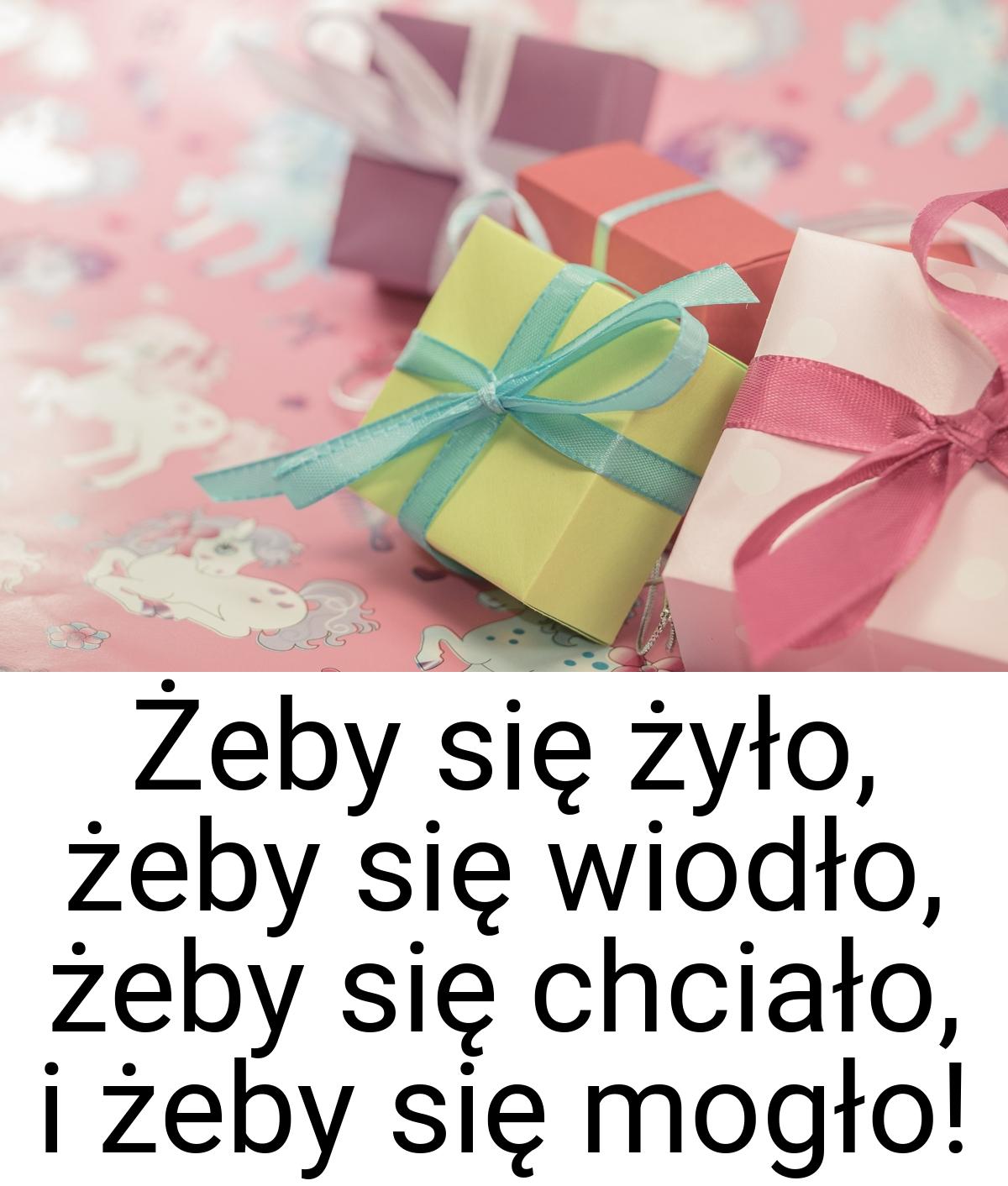 Żeby się żyło, żeby się wiodło, żeby się chciało, i żeby