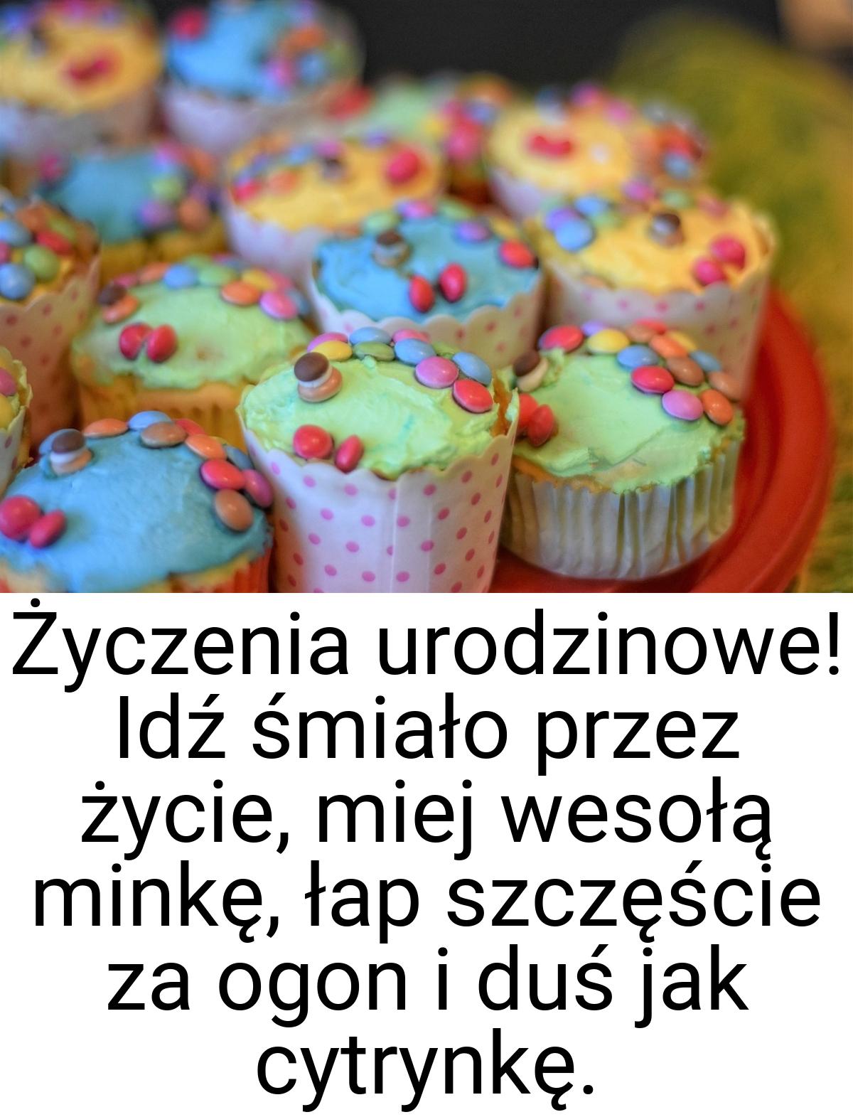 Życzenia urodzinowe! Idź śmiało przez życie, miej wesołą