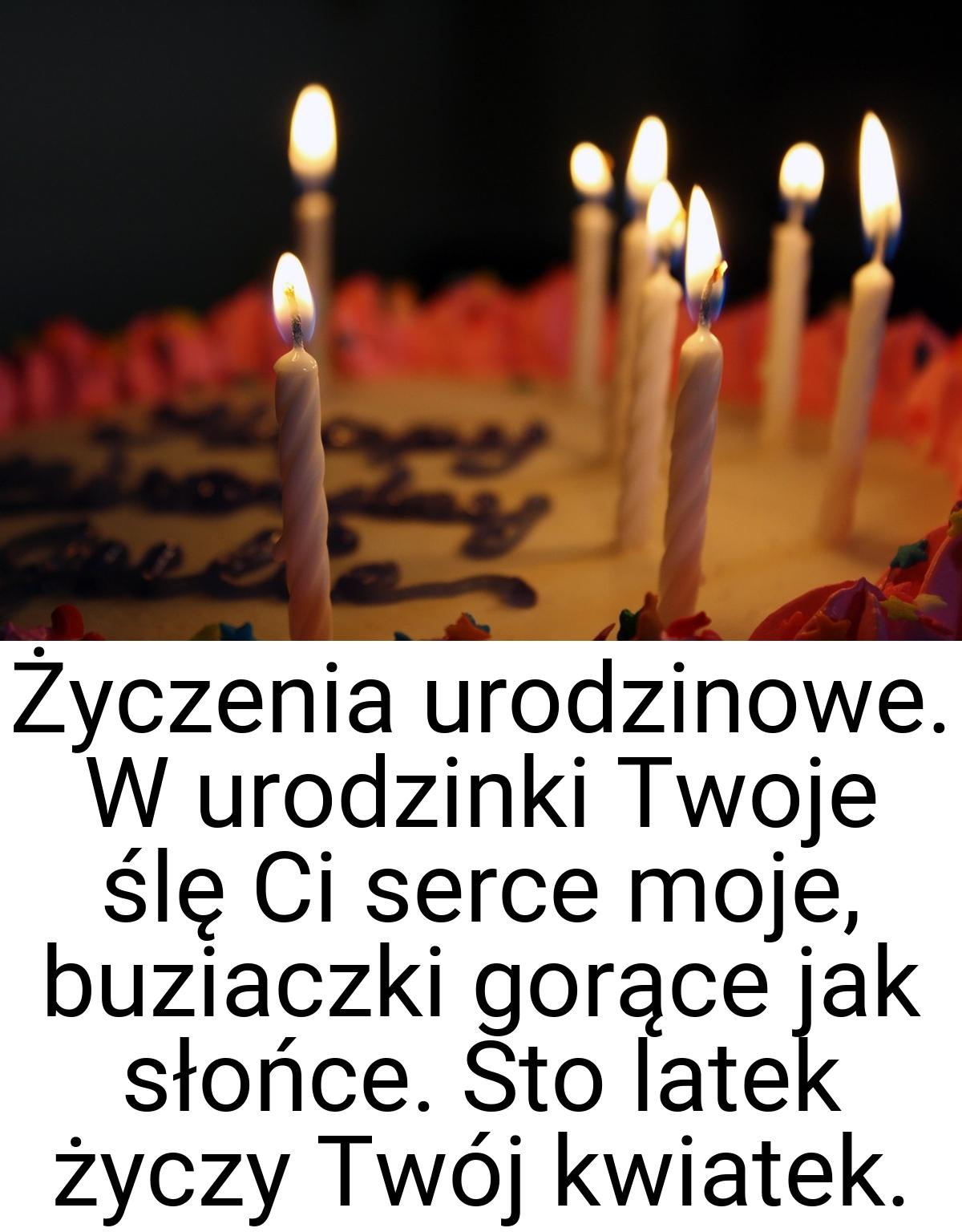 Życzenia urodzinowe. W urodzinki Twoje ślę Ci serce moje