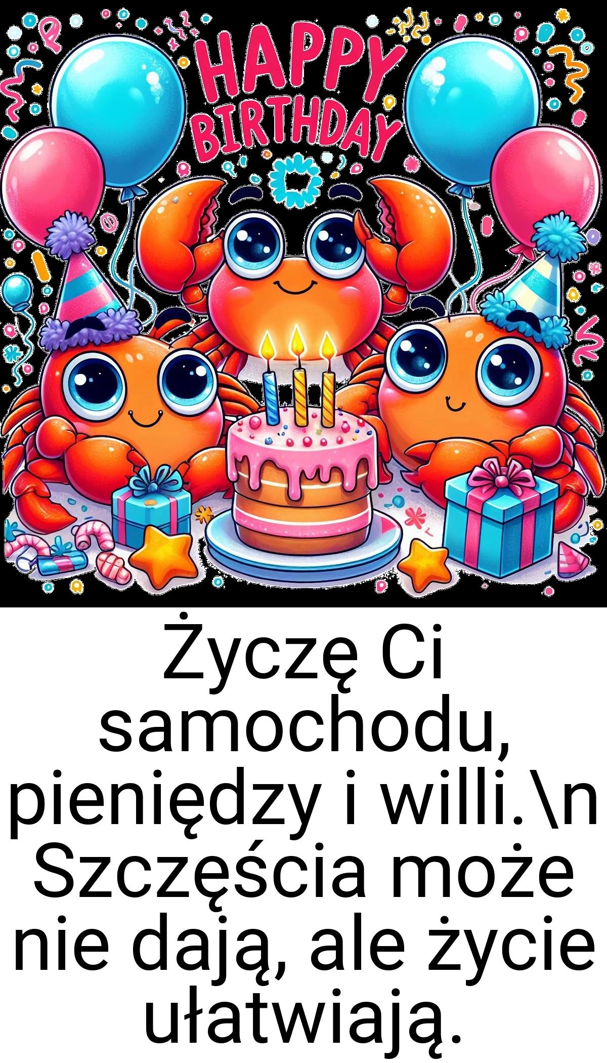 Życzę Ci samochodu, pieniędzy i willi.\n Szczęścia może nie