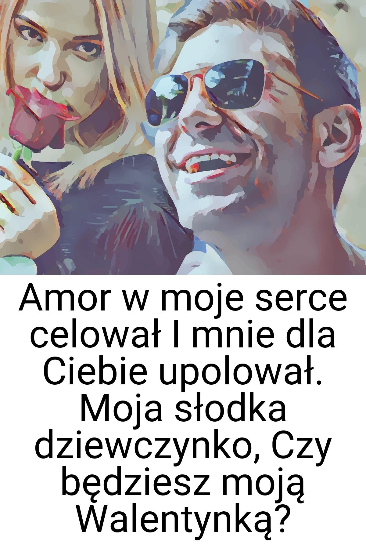 Amor w moje serce celował I mnie dla Ciebie upolował. Moja