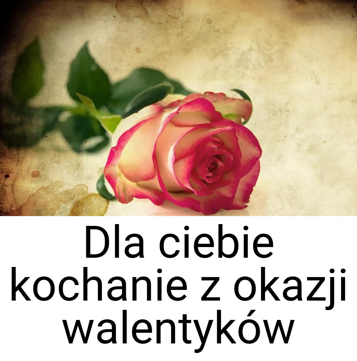 Dla ciebie kochanie z okazji walentyków