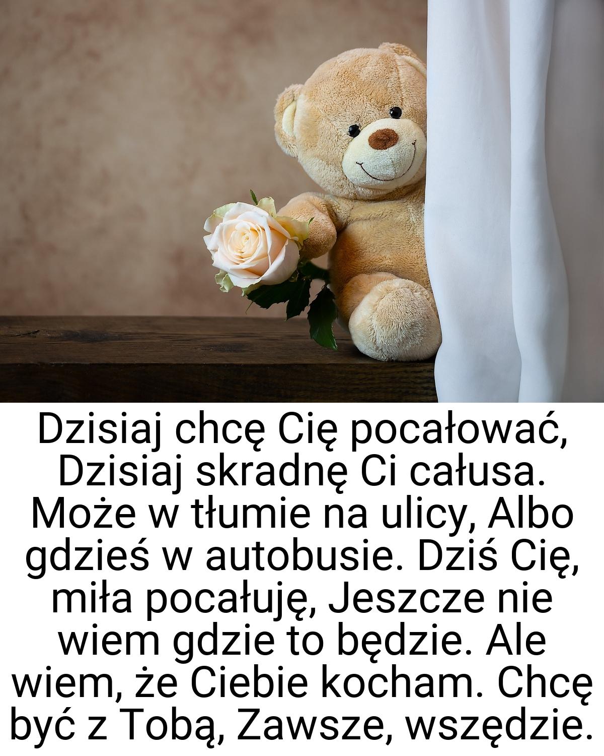 Dzisiaj chcę Cię pocałować, Dzisiaj skradnę Ci całusa. Może