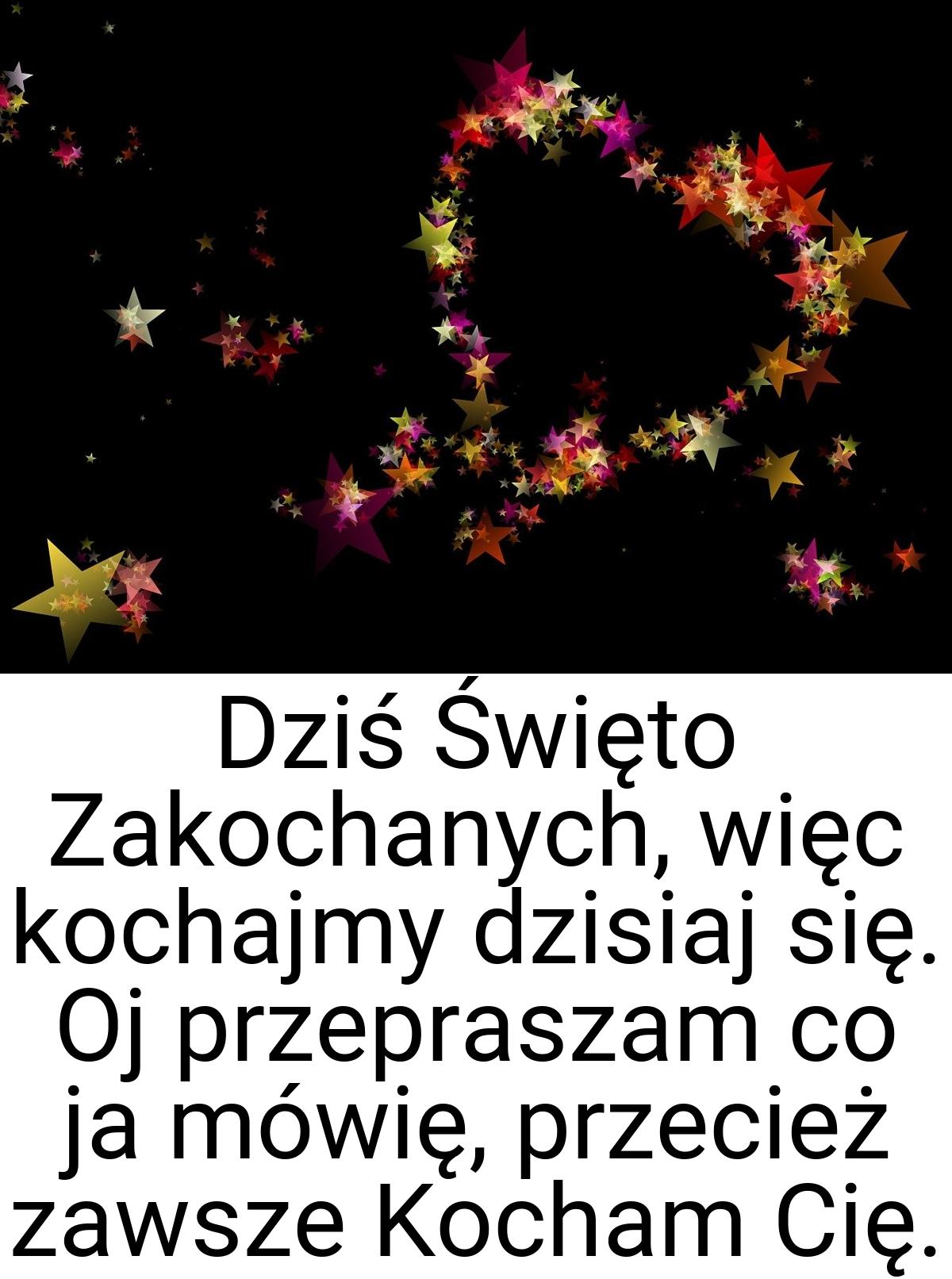 Dziś Święto Zakochanych, więc kochajmy dzisiaj się. Oj