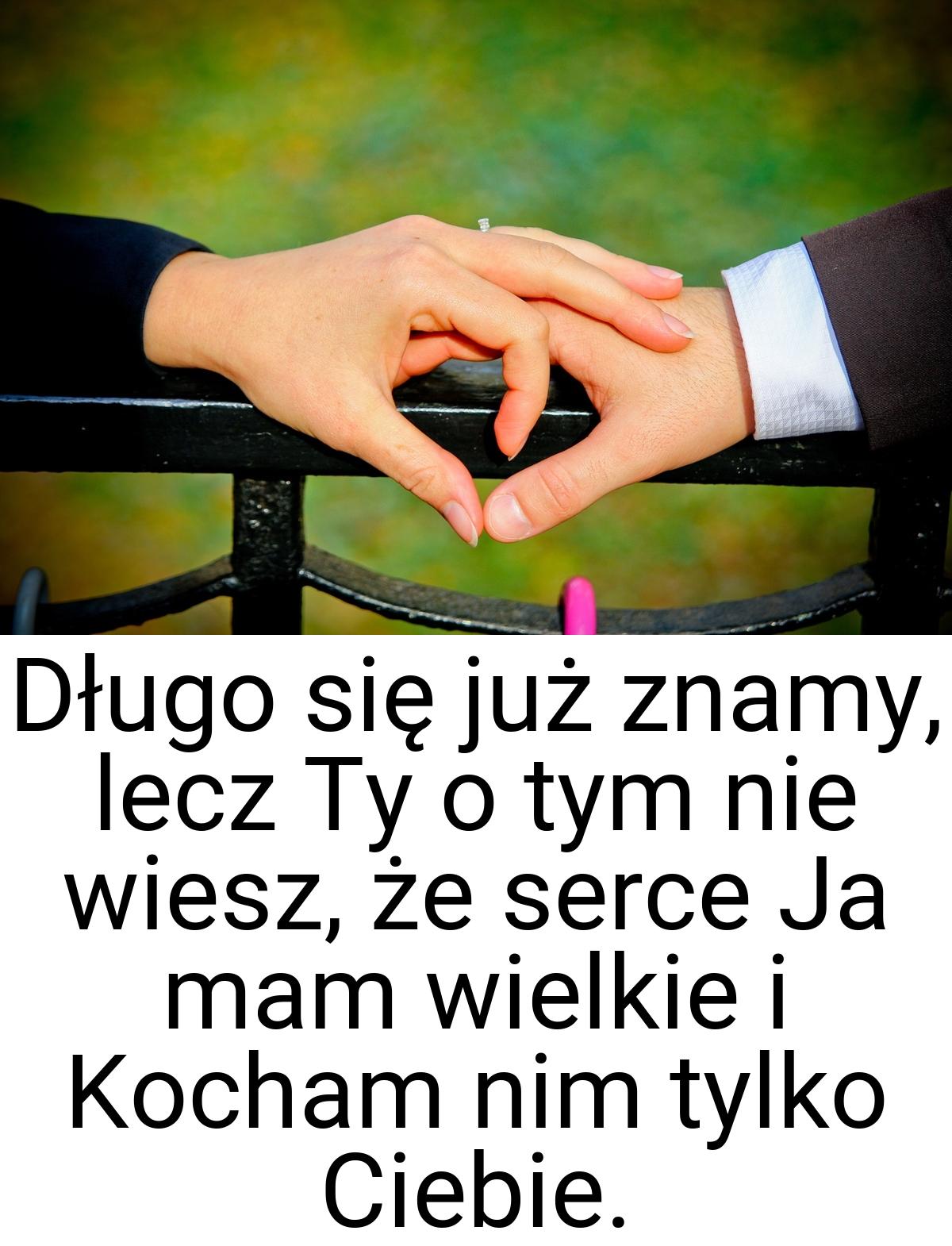 Długo się już znamy, lecz Ty o tym nie wiesz, że serce Ja