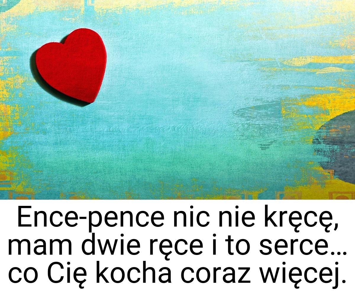 Ence-pence nic nie kręcę, mam dwie ręce i to serce… co Cię