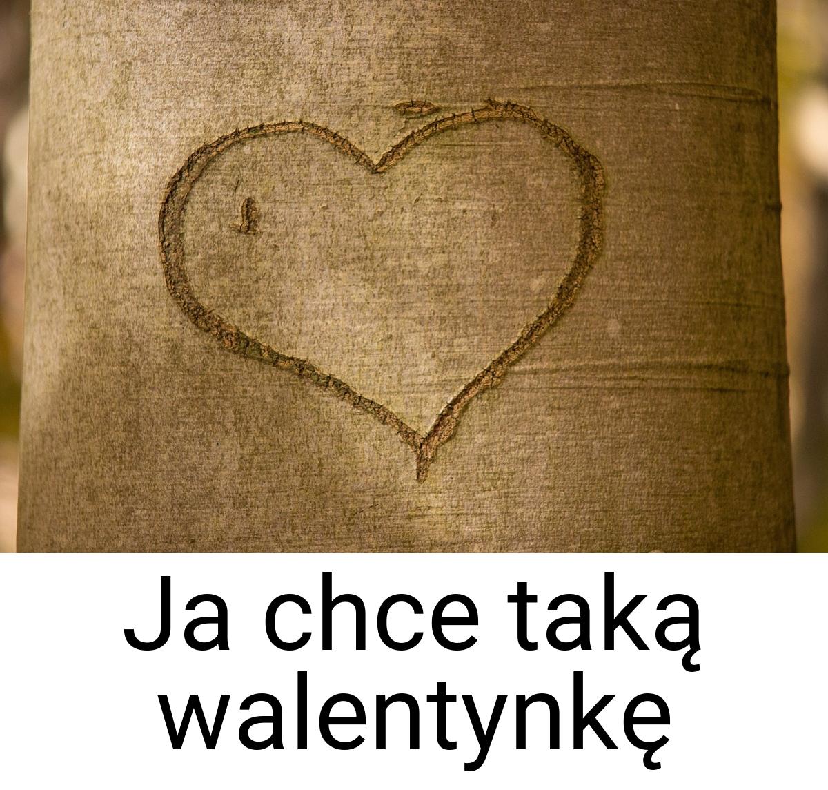 Ja chce taką walentynkę