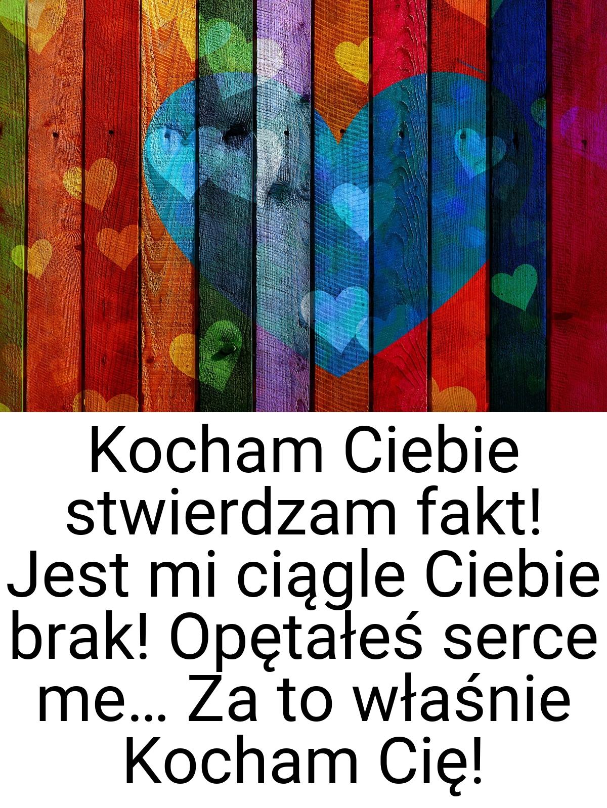 Kocham Ciebie stwierdzam fakt! Jest mi ciągle Ciebie brak