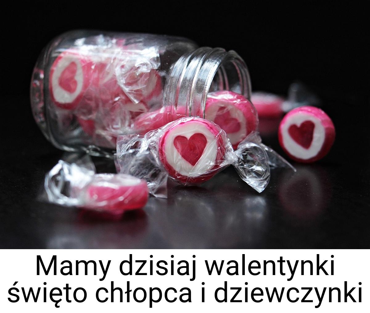 Mamy dzisiaj walentynki święto chłopca i dziewczynki