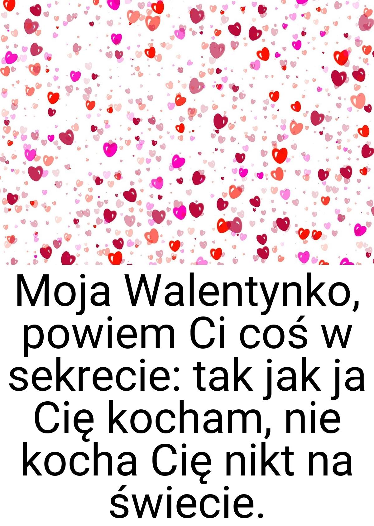 Moja Walentynko, powiem Ci coś w sekrecie: tak jak ja Cię