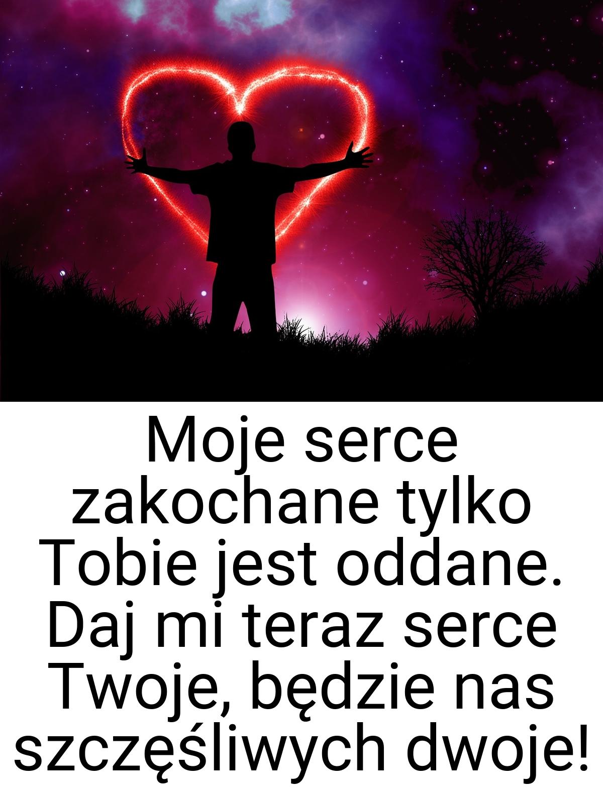 Moje serce zakochane tylko Tobie jest oddane. Daj mi teraz