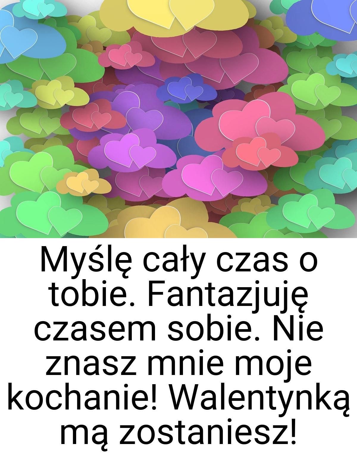 Myślę cały czas o tobie. Fantazjuję czasem sobie. Nie znasz