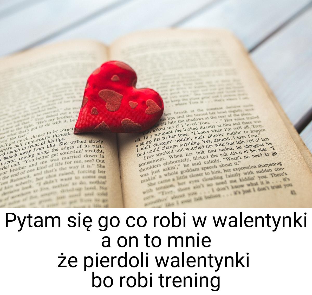 Pytam się go co robi w walentynki a on to mnie że pierdoli