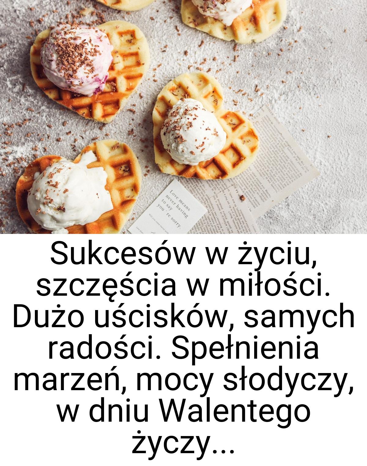 Sukcesów w życiu, szczęścia w miłości. Dużo uścisków