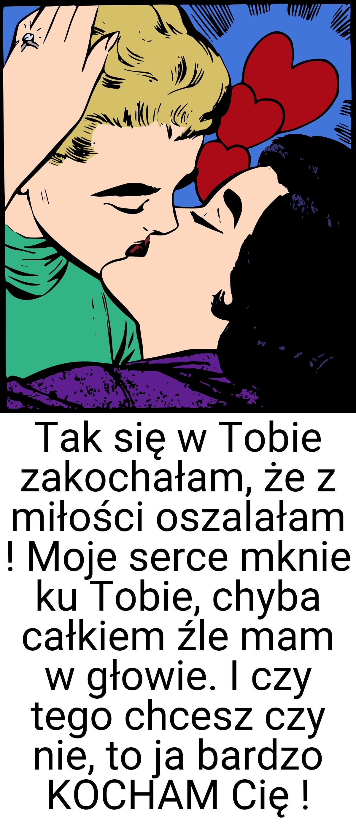 Tak się w Tobie zakochałam, że z miłości oszalałam ! Moje