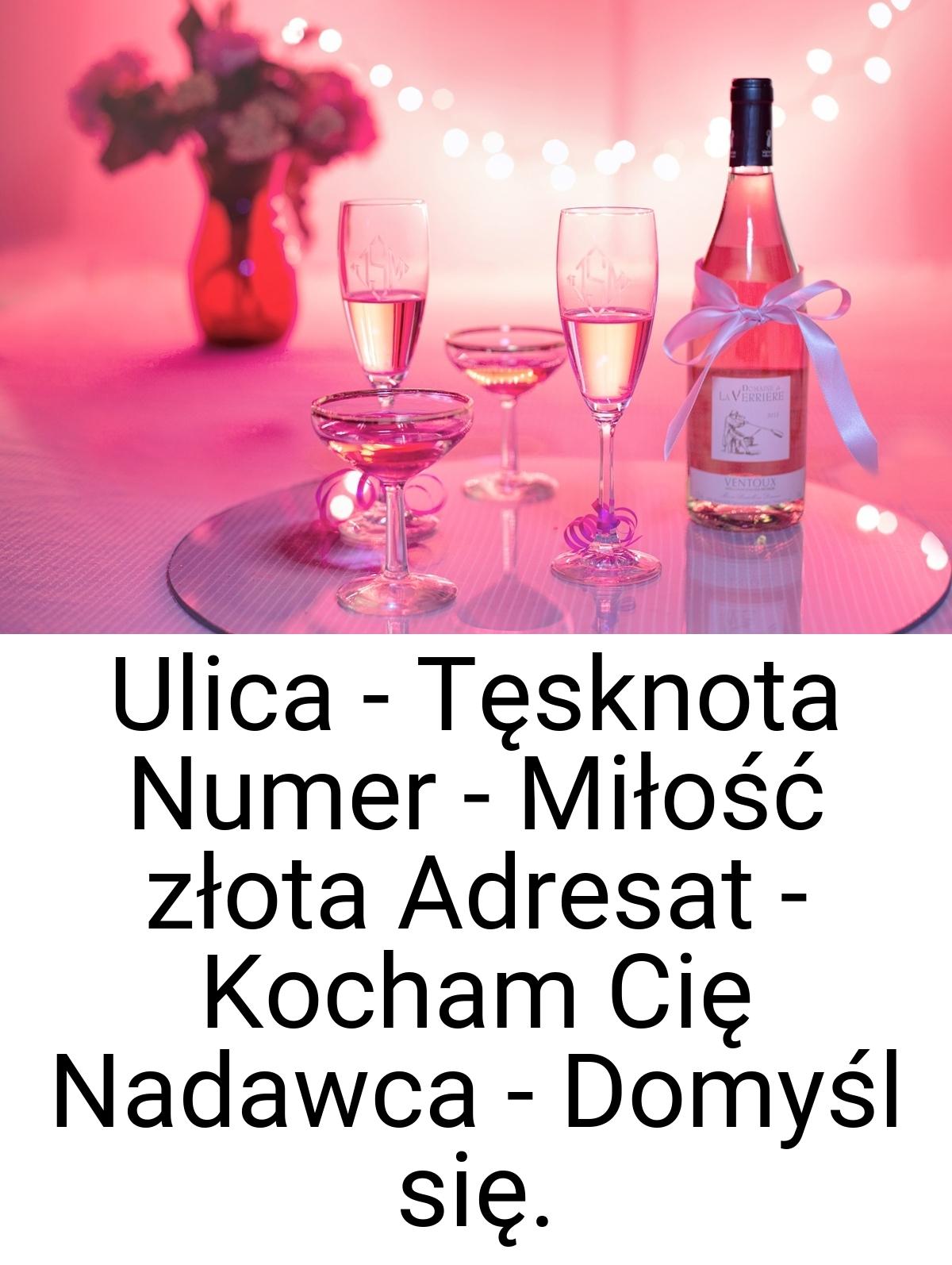 Ulica - Tęsknota Numer - Miłość złota Adresat - Kocham Cię