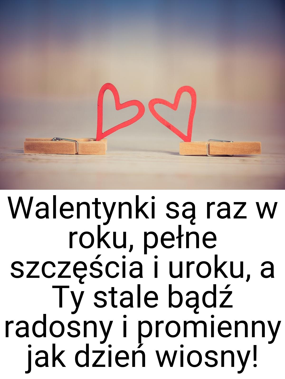 Walentynki są raz w roku, pełne szczęścia i uroku, a Ty