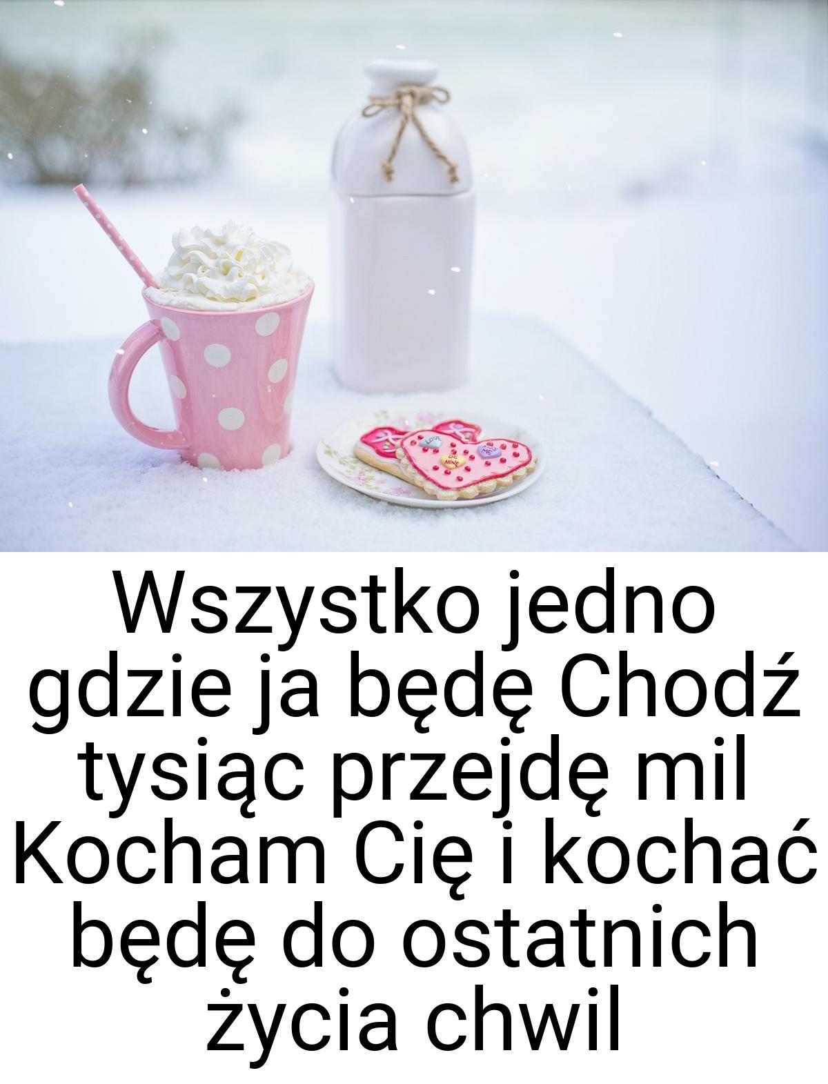 Wszystko jedno gdzie ja będę Chodź tysiąc przejdę mil