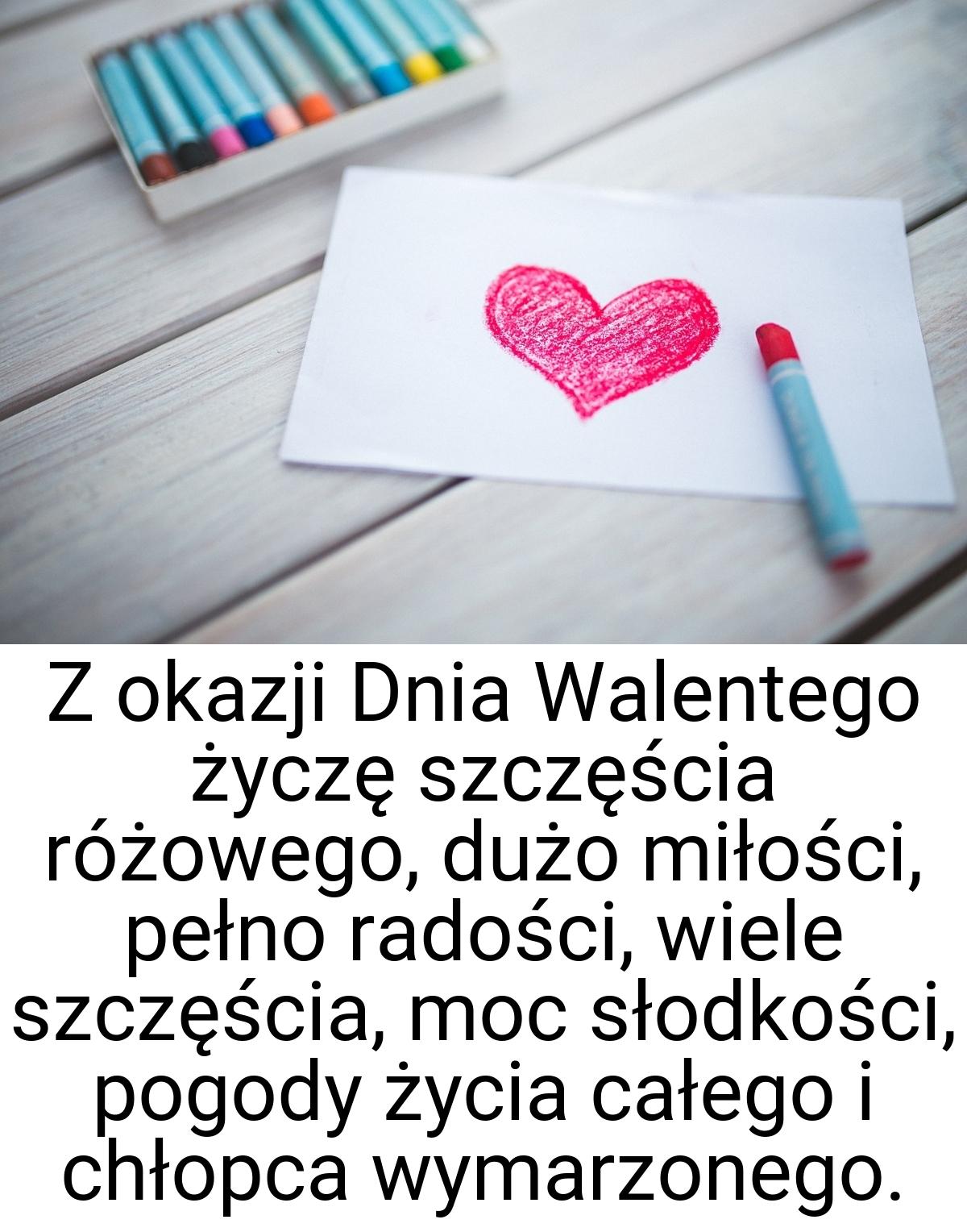 Z okazji Dnia Walentego życzę szczęścia różowego, dużo