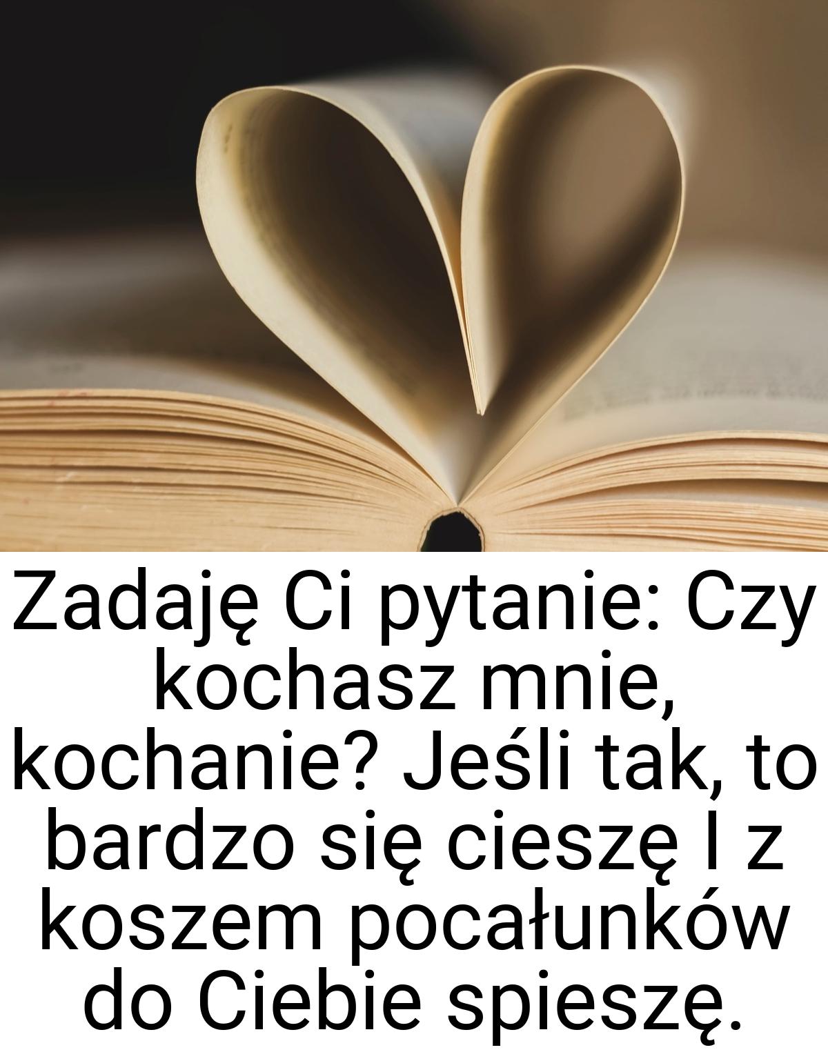 Zadaję Ci pytanie: Czy kochasz mnie, kochanie? Jeśli tak